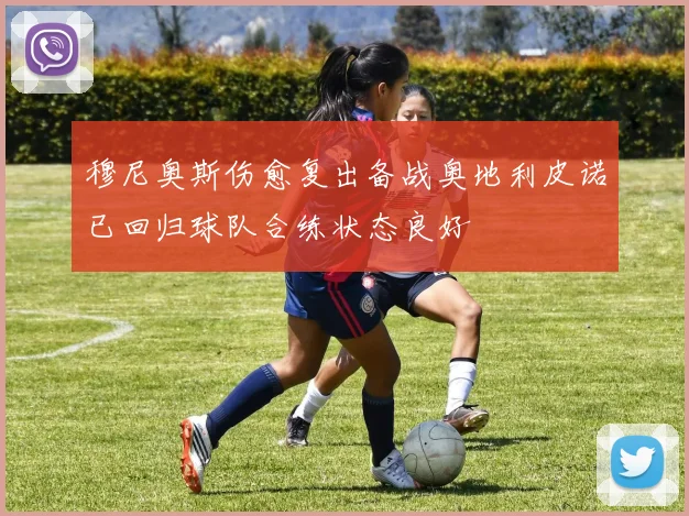 穆尼奥斯伤愈复出备战奥地利皮诺已回归球队合练状态良好