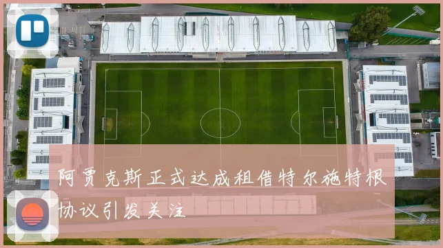 阿贾克斯正式达成租借特尔施特根协议引发关注