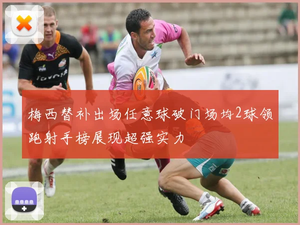 梅西替补出场任意球破门场均2球领跑射手榜展现超强实力