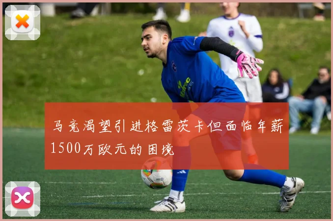 马竞渴望引进格雷茨卡但面临年薪1500万欧元的困境